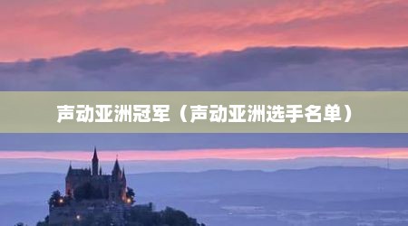 声动亚洲冠军（声动亚洲选手名单）