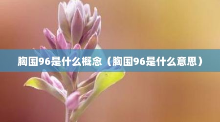 胸围96是什么概念（胸围96是什么意思）