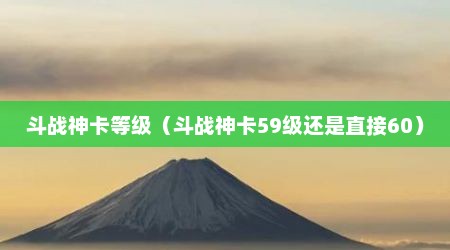 斗战神卡等级（斗战神卡59级还是直接60）