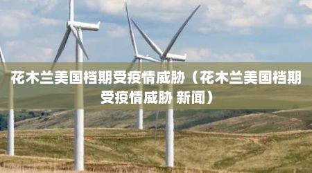 花木兰美国档期受疫情威胁（花木兰美国档期受疫情威胁 新闻）