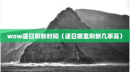wow逐日刷新时间（逐日哪里刷新几率高）