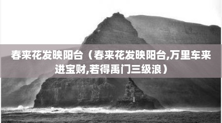 春来花发映阳台（春来花发映阳台,万里车来进宝财,若得禹门三级浪）