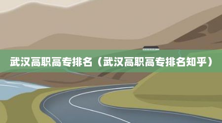 武汉高职高专排名（武汉高职高专排名知乎）