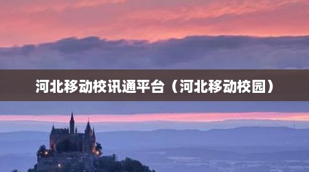 河北移动校讯通平台（河北移动校园）
