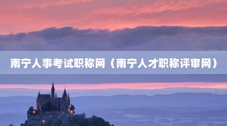 南宁人事考试职称网（南宁人才职称评审网）