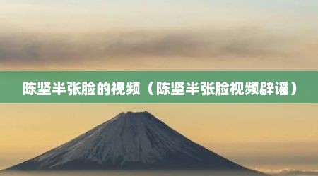 陈坚半张脸的视频（陈坚半张脸视频辟谣）