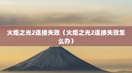 火炬之光2连接失败（火炬之光2连接失败怎么办）