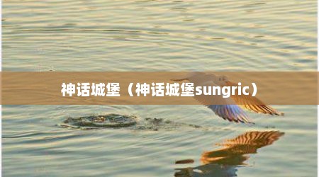 神话城堡（神话城堡sungric）