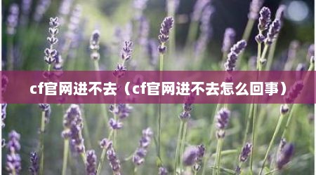 cf官网进不去（cf官网进不去怎么回事）