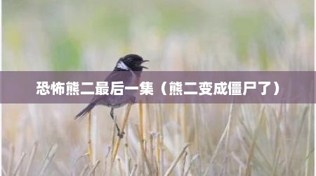 恐怖熊二最后一集（熊二变成僵尸了）
