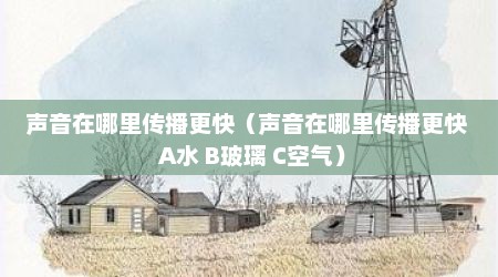 声音在哪里传播更快（声音在哪里传播更快  A水 B玻璃 C空气）