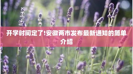 开学时间定了!安徽两市发布最新通知的简单介绍