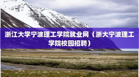 浙江大学宁波理工学院就业网（浙大宁波理工学院校园招聘）