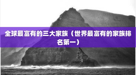 全球最富有的三大家族（世界最富有的家族排名第一）