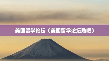 美国留学论坛（美国留学论坛贴吧）