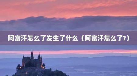 阿富汗怎么了发生了什么（阿富汗怎么了?）