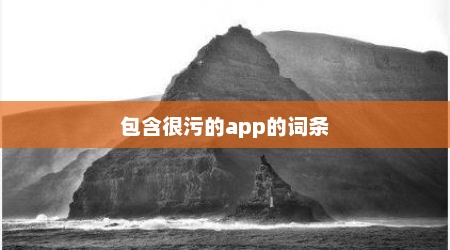 包含很污的app的词条