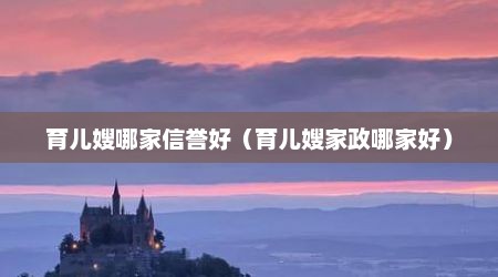 育儿嫂哪家信誉好（育儿嫂家政哪家好）