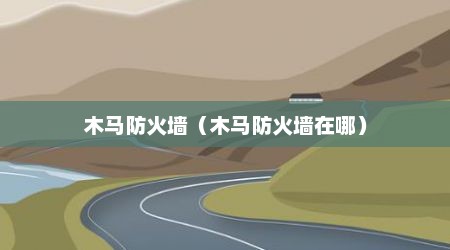 木马防火墙（木马防火墙在哪）