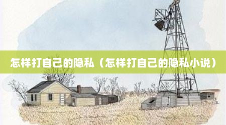 怎样打自己的隐私（怎样打自己的隐私小说）