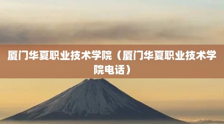 厦门华夏职业技术学院（厦门华夏职业技术学院电话）