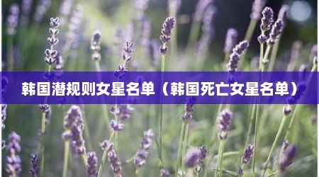 韩国潜规则女星名单（韩国死亡女星名单）