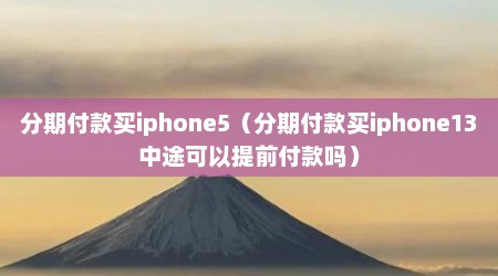 分期付款买iphone5（分期付款买iphone13中途可以提前付款吗）