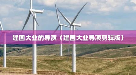 建国大业的导演（建国大业导演剪辑版）