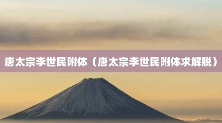 唐太宗李世民附体（唐太宗李世民附体求解脱）
