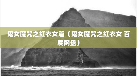 鬼女魔咒之红衣女篇（鬼女魔咒之红衣女 百度网盘）