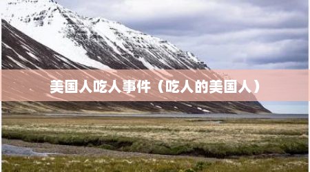 美国人吃人事件（吃人的美国人）