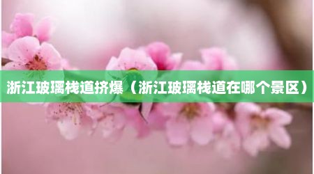 浙江玻璃栈道挤爆（浙江玻璃栈道在哪个景区）
