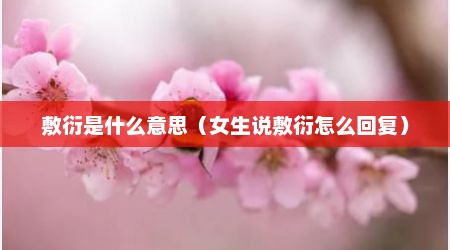 敷衍是什么意思（女生说敷衍怎么回复）