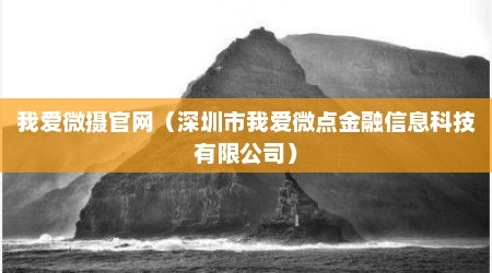 我爱微摄官网（深圳市我爱微点金融信息科技有限公司）