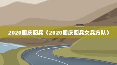 2020国庆阅兵（2020国庆阅兵女兵方队）