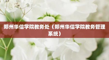 郑州华信学院教务处（郑州华信学院教务管理系统）
