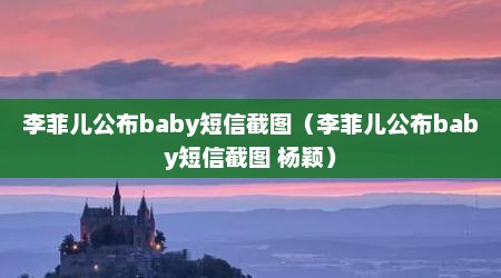 李菲儿公布baby短信截图（李菲儿公布baby短信截图 杨颖）