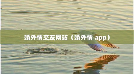 婚外情交友网站（婚外情 app）
