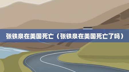 张铁泉在美国死亡（张铁泉在美国死亡了吗）