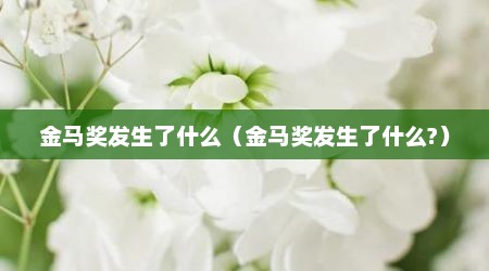 金马奖发生了什么（金马奖发生了什么?）