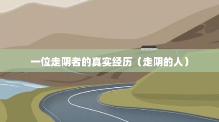 一位走阴者的真实经历（走阴的人）