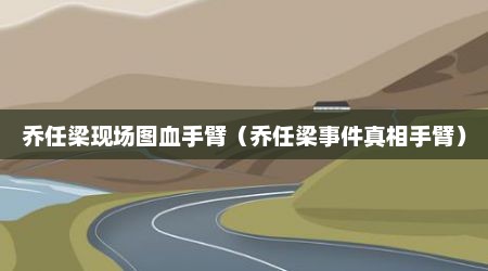 乔任梁现场图血手臂（乔任梁事件真相手臂）