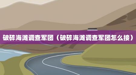 破碎海滩调查军团（破碎海滩调查军团怎么接）