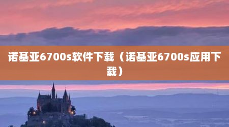 诺基亚6700s软件下载（诺基亚6700s应用下载）