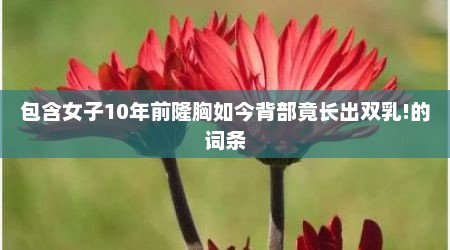包含女子10年前隆胸如今背部竟长出双乳!的词条