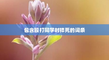 包含殴打同学时猝死的词条
