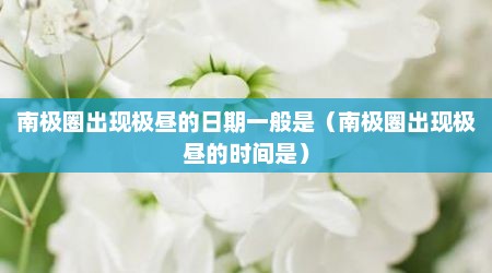 南极圈出现极昼的日期一般是（南极圈出现极昼的时间是）