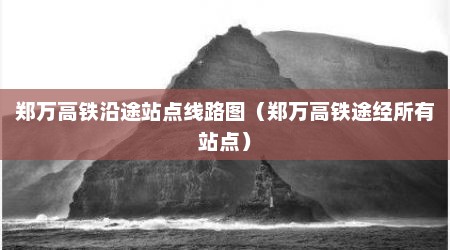 郑万高铁沿途站点线路图（郑万高铁途经所有站点）