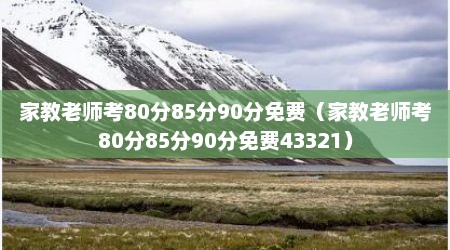 家教老师考80分85分90分免费（家教老师考80分85分90分免费43321）
