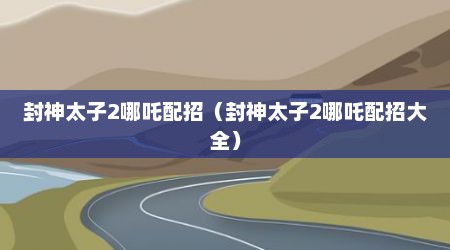 封神太子2哪吒配招（封神太子2哪吒配招大全）